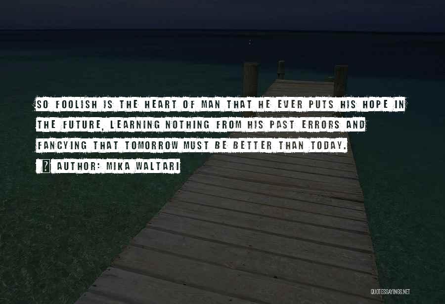 Mika Waltari Quotes: So Foolish Is The Heart Of Man That He Ever Puts His Hope In The Future, Learning Nothing From His