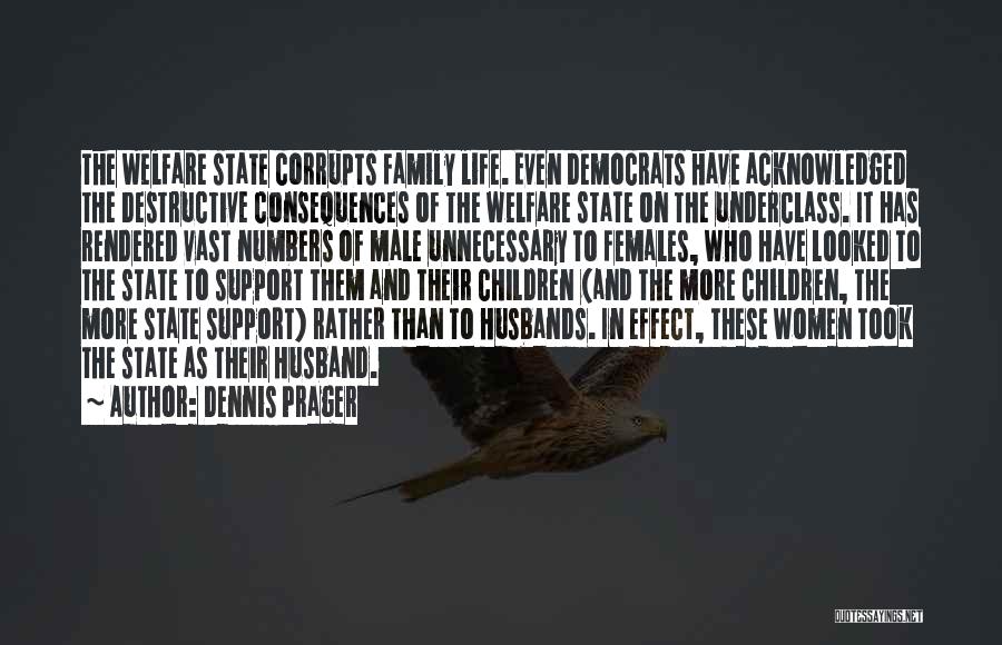 Dennis Prager Quotes: The Welfare State Corrupts Family Life. Even Democrats Have Acknowledged The Destructive Consequences Of The Welfare State On The Underclass.
