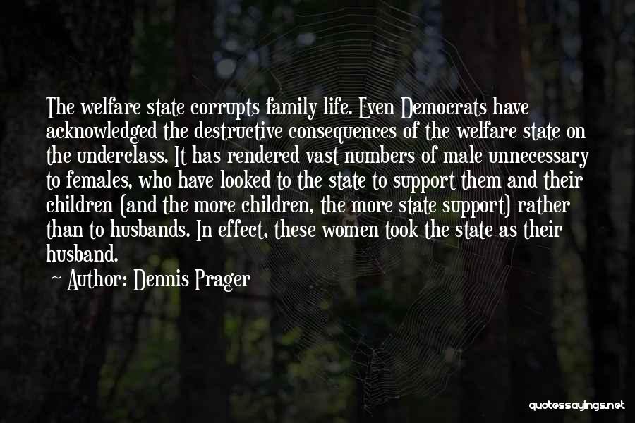 Dennis Prager Quotes: The Welfare State Corrupts Family Life. Even Democrats Have Acknowledged The Destructive Consequences Of The Welfare State On The Underclass.