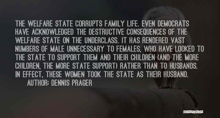 Dennis Prager Quotes: The Welfare State Corrupts Family Life. Even Democrats Have Acknowledged The Destructive Consequences Of The Welfare State On The Underclass.