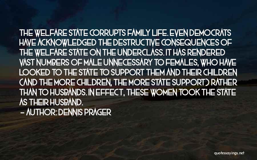 Dennis Prager Quotes: The Welfare State Corrupts Family Life. Even Democrats Have Acknowledged The Destructive Consequences Of The Welfare State On The Underclass.