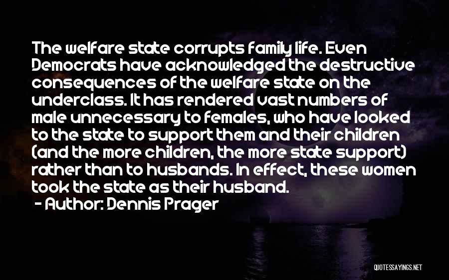 Dennis Prager Quotes: The Welfare State Corrupts Family Life. Even Democrats Have Acknowledged The Destructive Consequences Of The Welfare State On The Underclass.