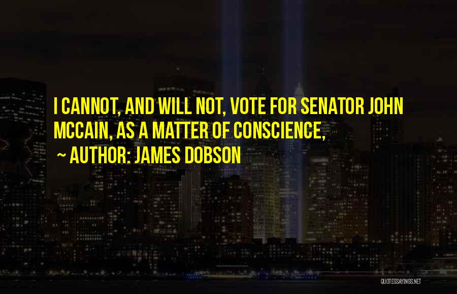 James Dobson Quotes: I Cannot, And Will Not, Vote For Senator John Mccain, As A Matter Of Conscience,