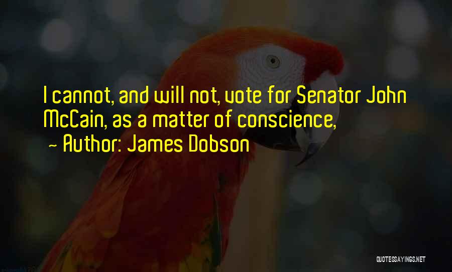 James Dobson Quotes: I Cannot, And Will Not, Vote For Senator John Mccain, As A Matter Of Conscience,