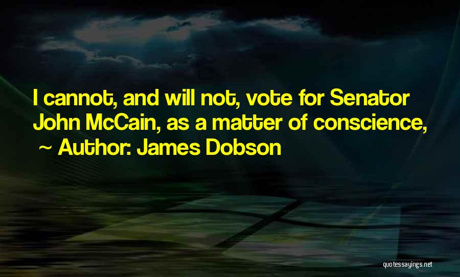 James Dobson Quotes: I Cannot, And Will Not, Vote For Senator John Mccain, As A Matter Of Conscience,