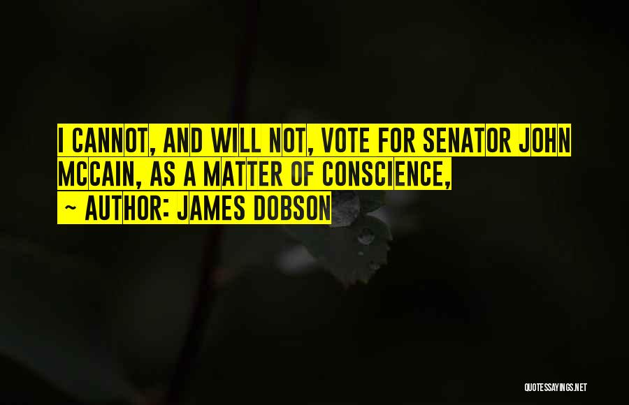 James Dobson Quotes: I Cannot, And Will Not, Vote For Senator John Mccain, As A Matter Of Conscience,