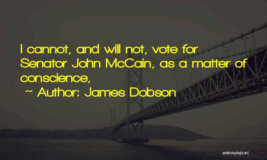 James Dobson Quotes: I Cannot, And Will Not, Vote For Senator John Mccain, As A Matter Of Conscience,