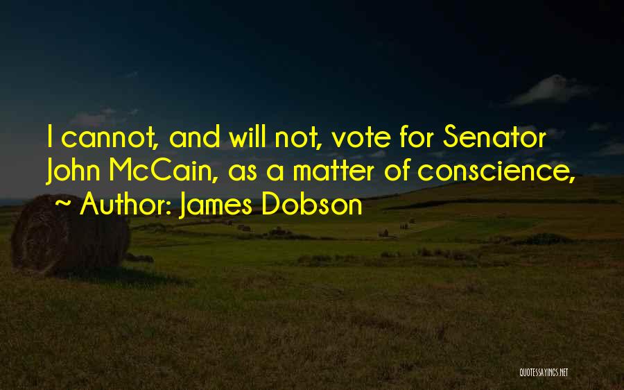 James Dobson Quotes: I Cannot, And Will Not, Vote For Senator John Mccain, As A Matter Of Conscience,