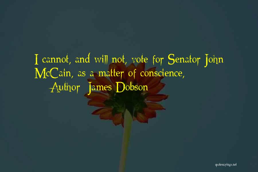 James Dobson Quotes: I Cannot, And Will Not, Vote For Senator John Mccain, As A Matter Of Conscience,