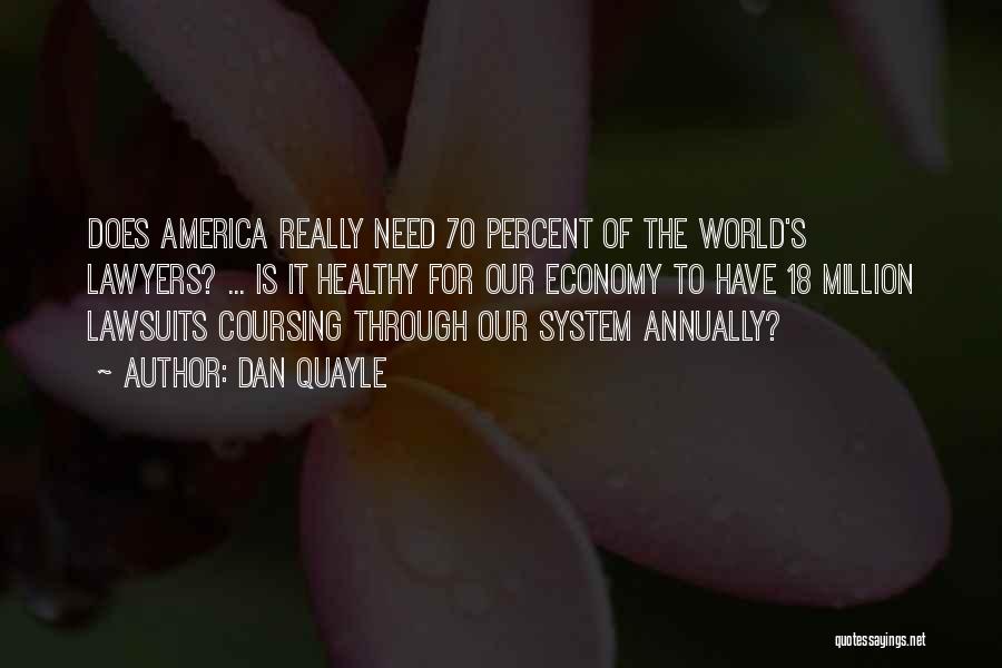 Dan Quayle Quotes: Does America Really Need 70 Percent Of The World's Lawyers? ... Is It Healthy For Our Economy To Have 18