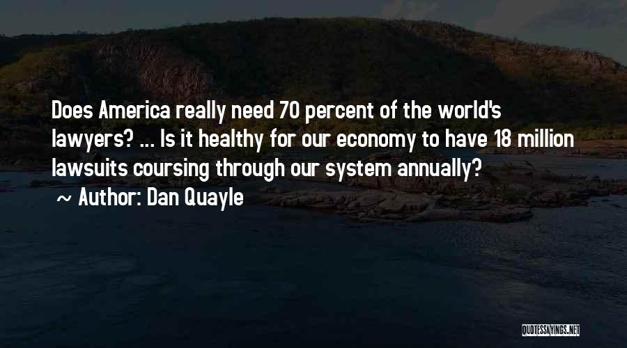 Dan Quayle Quotes: Does America Really Need 70 Percent Of The World's Lawyers? ... Is It Healthy For Our Economy To Have 18