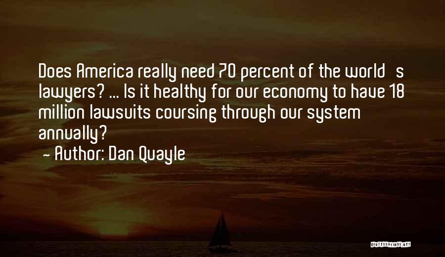 Dan Quayle Quotes: Does America Really Need 70 Percent Of The World's Lawyers? ... Is It Healthy For Our Economy To Have 18