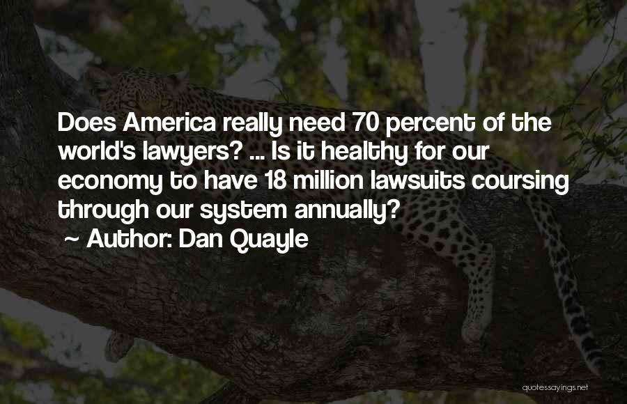 Dan Quayle Quotes: Does America Really Need 70 Percent Of The World's Lawyers? ... Is It Healthy For Our Economy To Have 18
