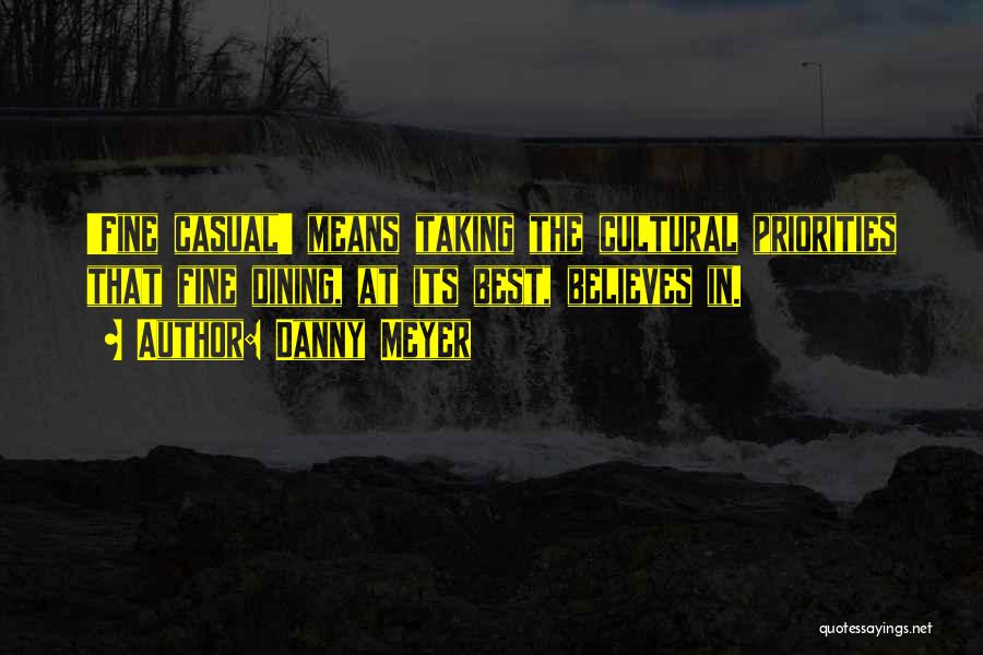 Danny Meyer Quotes: 'fine Casual' Means Taking The Cultural Priorities That Fine Dining, At Its Best, Believes In.