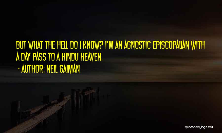 Neil Gaiman Quotes: But What The Hell Do I Know? I'm An Agnostic Episcopalian With A Day Pass To A Hindu Heaven.