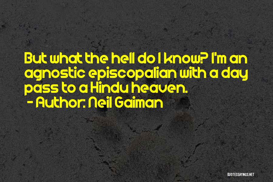 Neil Gaiman Quotes: But What The Hell Do I Know? I'm An Agnostic Episcopalian With A Day Pass To A Hindu Heaven.