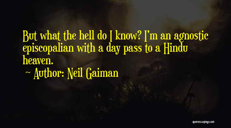 Neil Gaiman Quotes: But What The Hell Do I Know? I'm An Agnostic Episcopalian With A Day Pass To A Hindu Heaven.