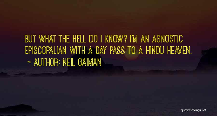 Neil Gaiman Quotes: But What The Hell Do I Know? I'm An Agnostic Episcopalian With A Day Pass To A Hindu Heaven.