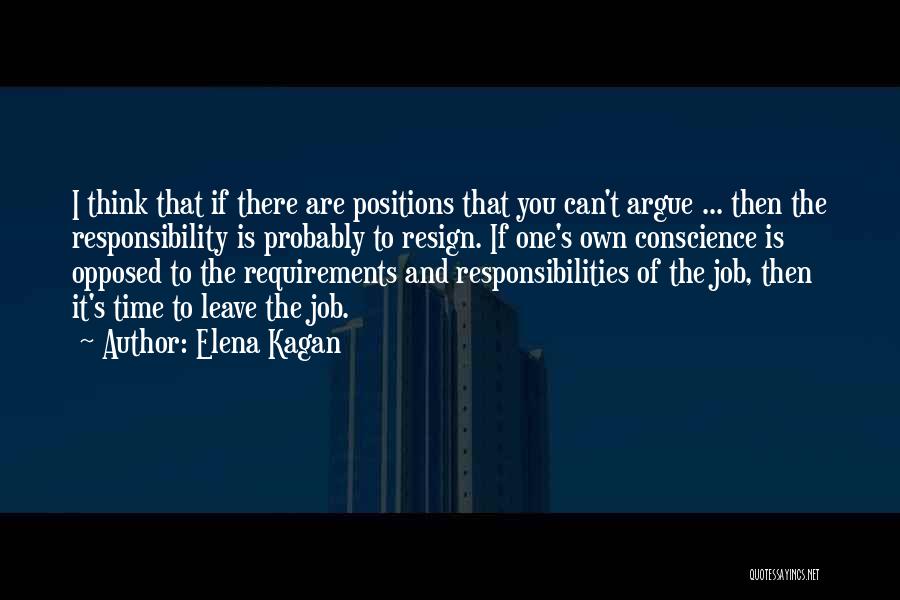 Elena Kagan Quotes: I Think That If There Are Positions That You Can't Argue ... Then The Responsibility Is Probably To Resign. If