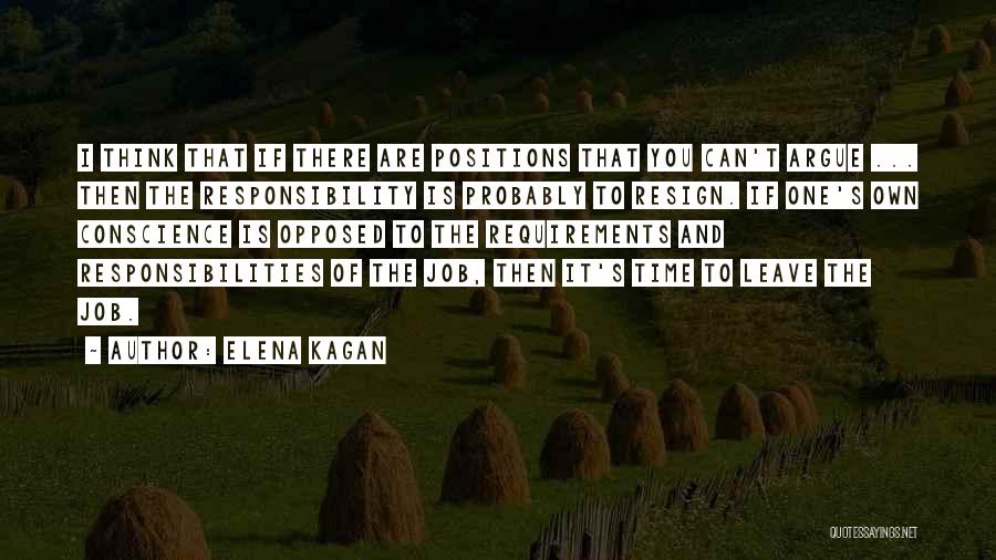 Elena Kagan Quotes: I Think That If There Are Positions That You Can't Argue ... Then The Responsibility Is Probably To Resign. If