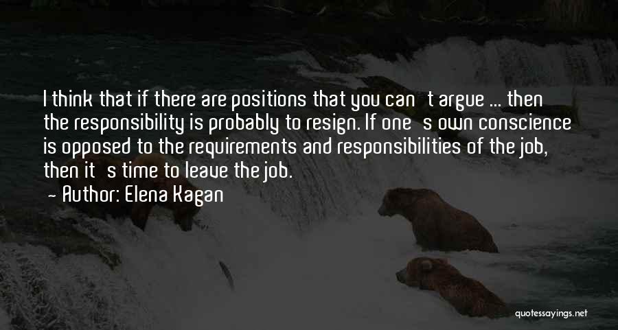 Elena Kagan Quotes: I Think That If There Are Positions That You Can't Argue ... Then The Responsibility Is Probably To Resign. If