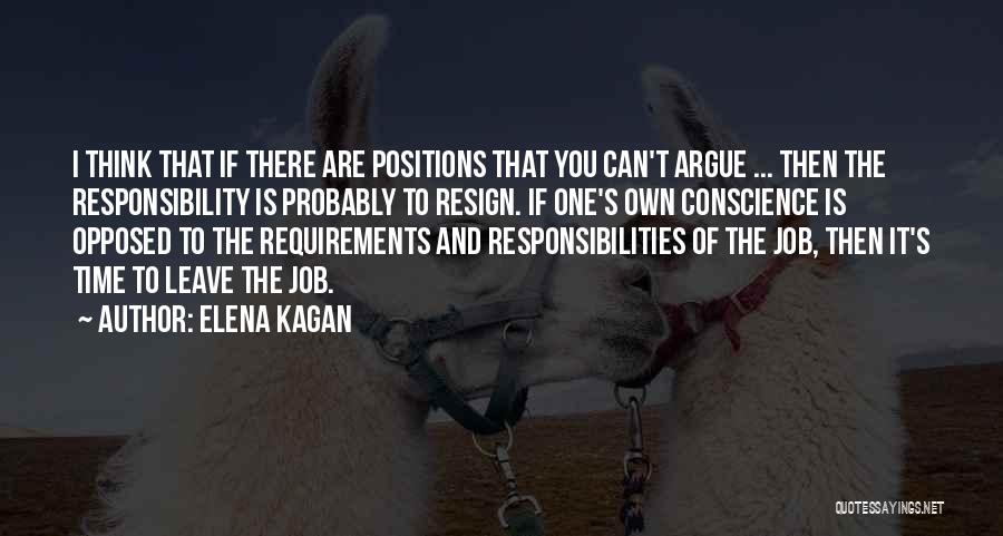 Elena Kagan Quotes: I Think That If There Are Positions That You Can't Argue ... Then The Responsibility Is Probably To Resign. If