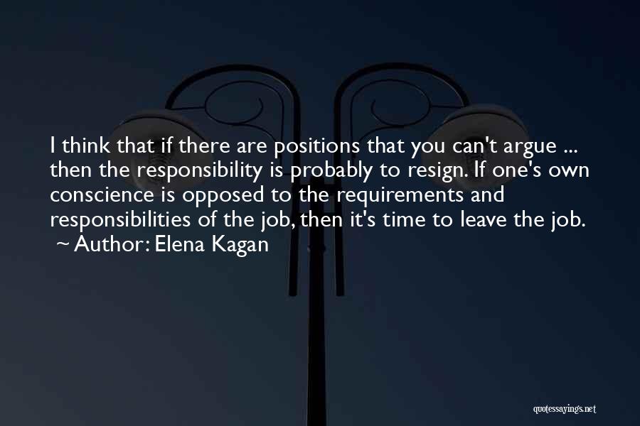 Elena Kagan Quotes: I Think That If There Are Positions That You Can't Argue ... Then The Responsibility Is Probably To Resign. If