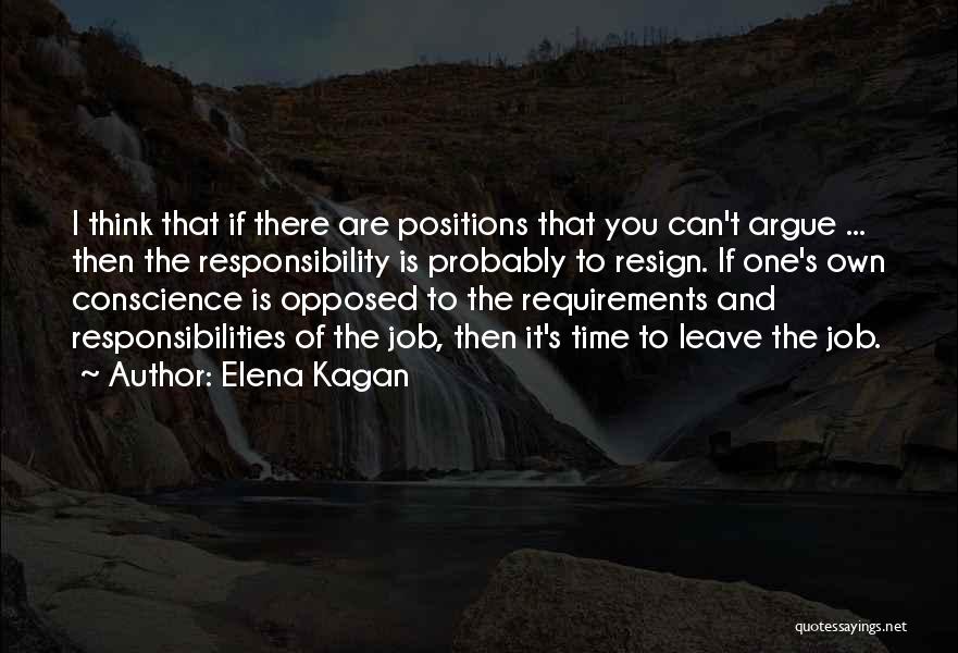 Elena Kagan Quotes: I Think That If There Are Positions That You Can't Argue ... Then The Responsibility Is Probably To Resign. If