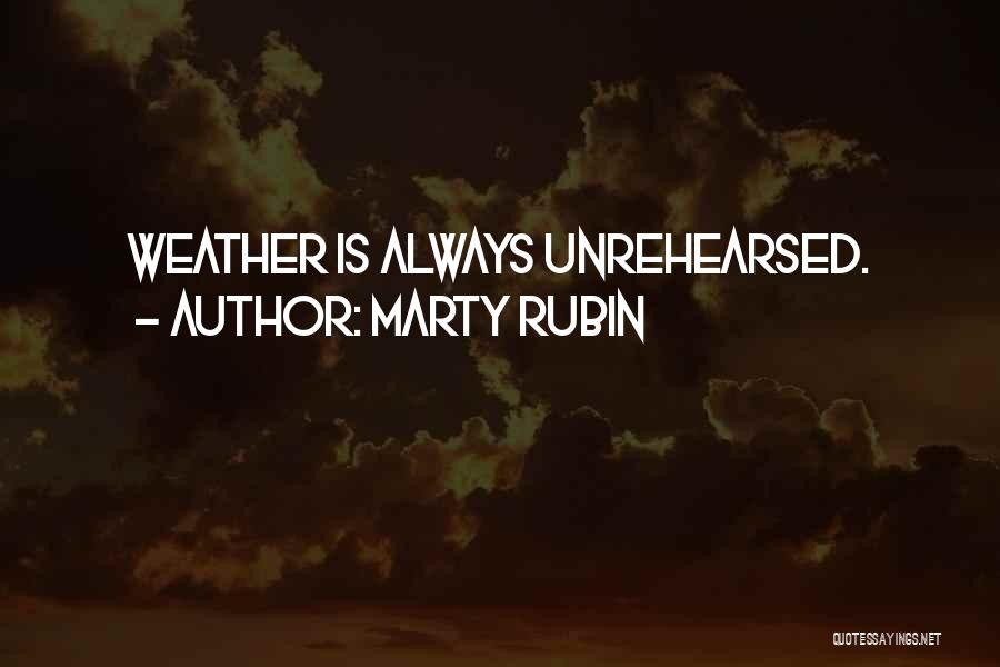 Marty Rubin Quotes: Weather Is Always Unrehearsed.