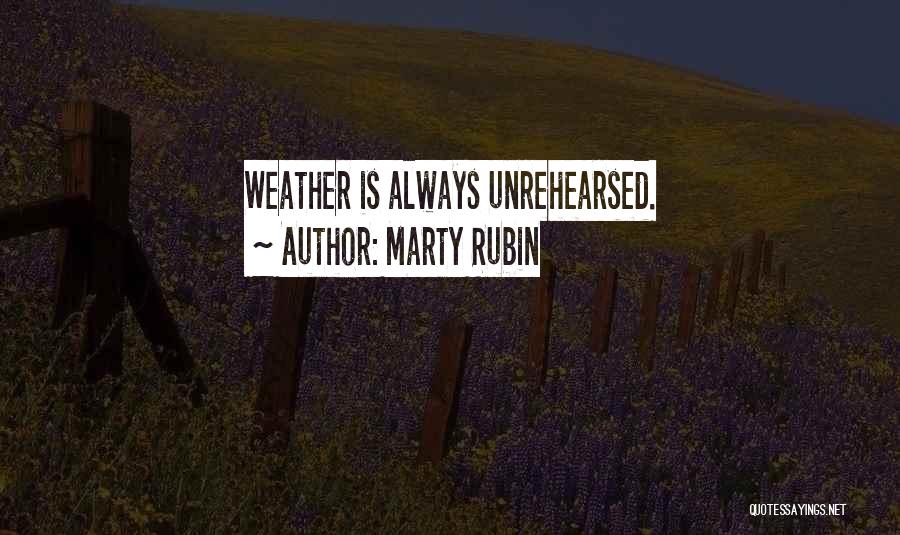Marty Rubin Quotes: Weather Is Always Unrehearsed.