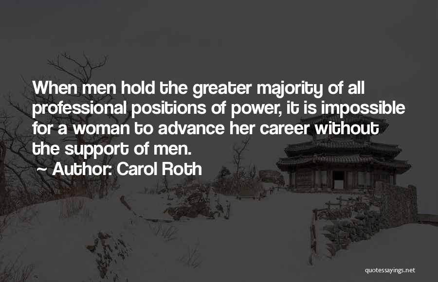 Carol Roth Quotes: When Men Hold The Greater Majority Of All Professional Positions Of Power, It Is Impossible For A Woman To Advance