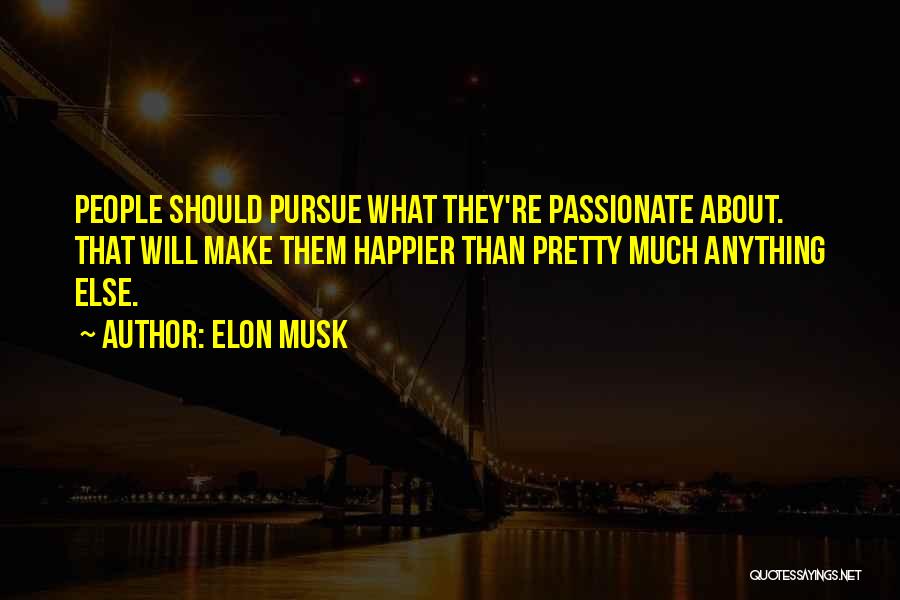 Elon Musk Quotes: People Should Pursue What They're Passionate About. That Will Make Them Happier Than Pretty Much Anything Else.