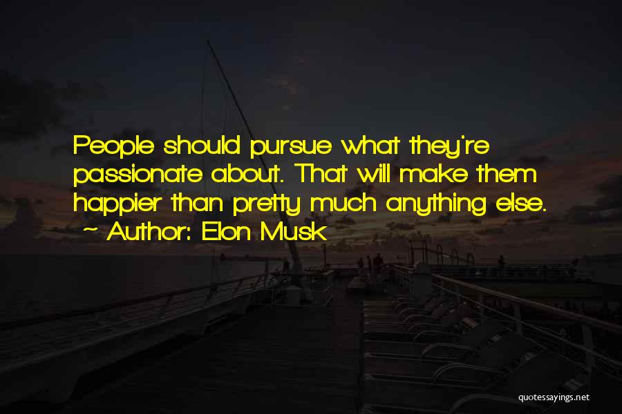 Elon Musk Quotes: People Should Pursue What They're Passionate About. That Will Make Them Happier Than Pretty Much Anything Else.