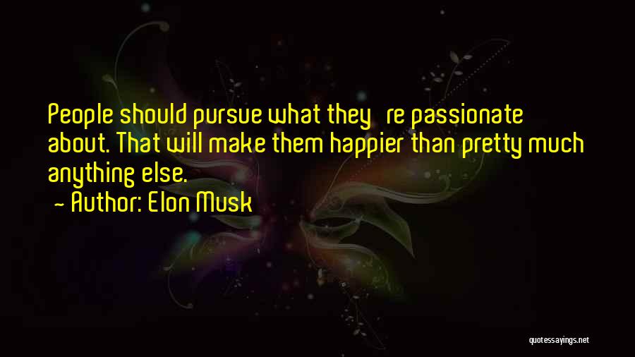Elon Musk Quotes: People Should Pursue What They're Passionate About. That Will Make Them Happier Than Pretty Much Anything Else.