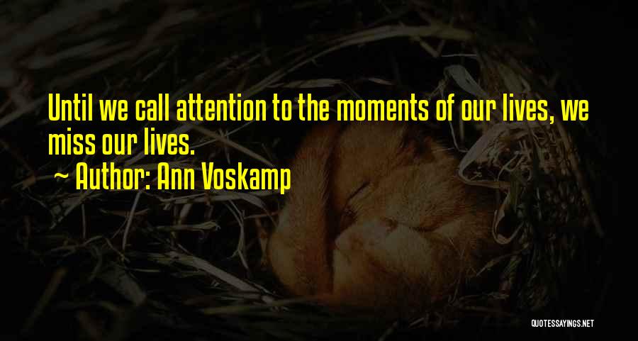 Ann Voskamp Quotes: Until We Call Attention To The Moments Of Our Lives, We Miss Our Lives.