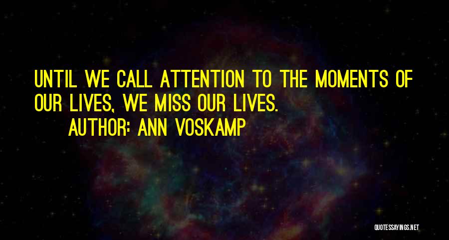 Ann Voskamp Quotes: Until We Call Attention To The Moments Of Our Lives, We Miss Our Lives.