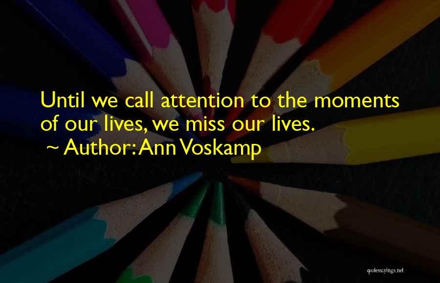 Ann Voskamp Quotes: Until We Call Attention To The Moments Of Our Lives, We Miss Our Lives.