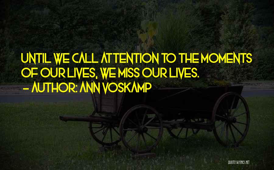 Ann Voskamp Quotes: Until We Call Attention To The Moments Of Our Lives, We Miss Our Lives.
