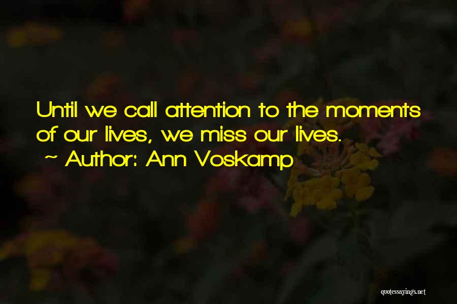 Ann Voskamp Quotes: Until We Call Attention To The Moments Of Our Lives, We Miss Our Lives.
