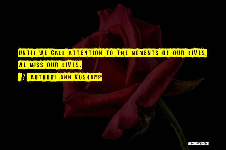 Ann Voskamp Quotes: Until We Call Attention To The Moments Of Our Lives, We Miss Our Lives.
