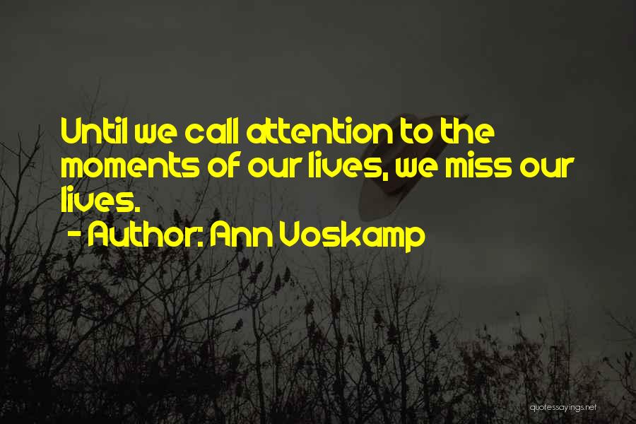 Ann Voskamp Quotes: Until We Call Attention To The Moments Of Our Lives, We Miss Our Lives.