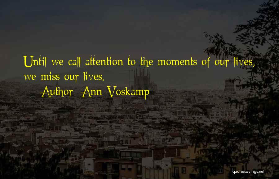 Ann Voskamp Quotes: Until We Call Attention To The Moments Of Our Lives, We Miss Our Lives.