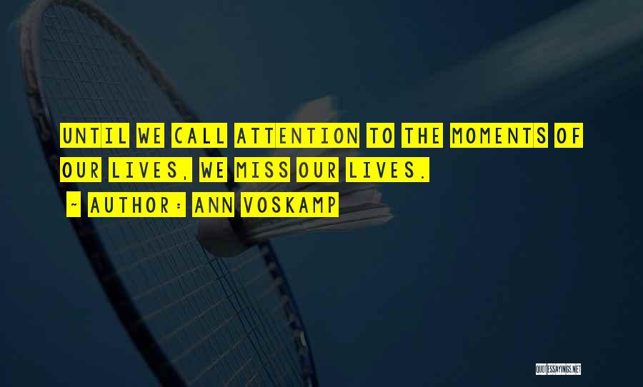 Ann Voskamp Quotes: Until We Call Attention To The Moments Of Our Lives, We Miss Our Lives.