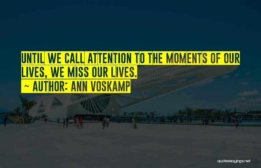Ann Voskamp Quotes: Until We Call Attention To The Moments Of Our Lives, We Miss Our Lives.