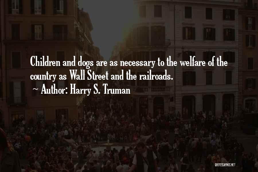 Harry S. Truman Quotes: Children And Dogs Are As Necessary To The Welfare Of The Country As Wall Street And The Railroads.