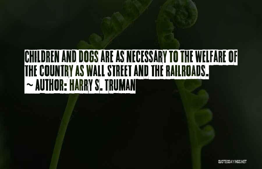 Harry S. Truman Quotes: Children And Dogs Are As Necessary To The Welfare Of The Country As Wall Street And The Railroads.