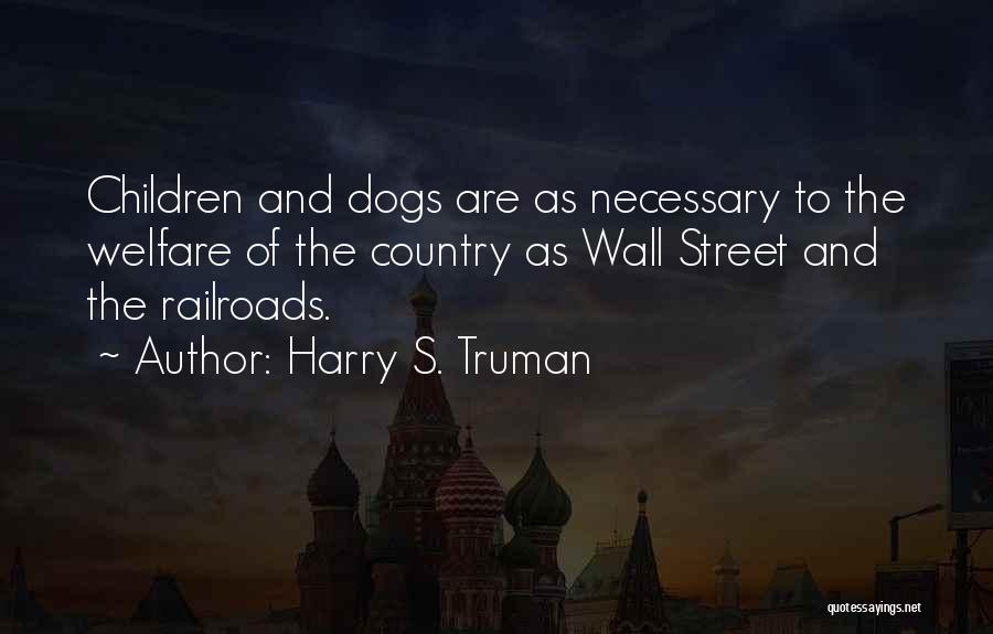 Harry S. Truman Quotes: Children And Dogs Are As Necessary To The Welfare Of The Country As Wall Street And The Railroads.