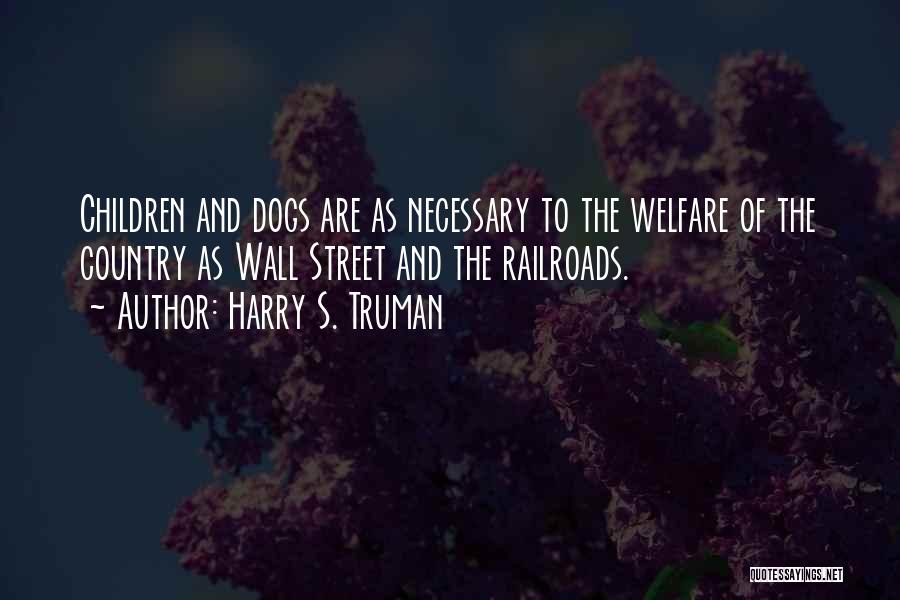 Harry S. Truman Quotes: Children And Dogs Are As Necessary To The Welfare Of The Country As Wall Street And The Railroads.