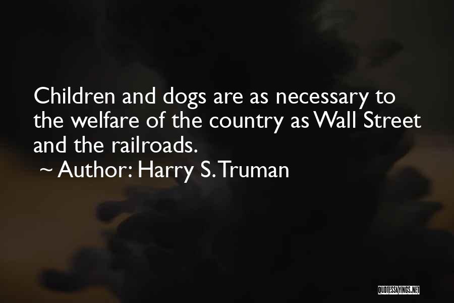 Harry S. Truman Quotes: Children And Dogs Are As Necessary To The Welfare Of The Country As Wall Street And The Railroads.