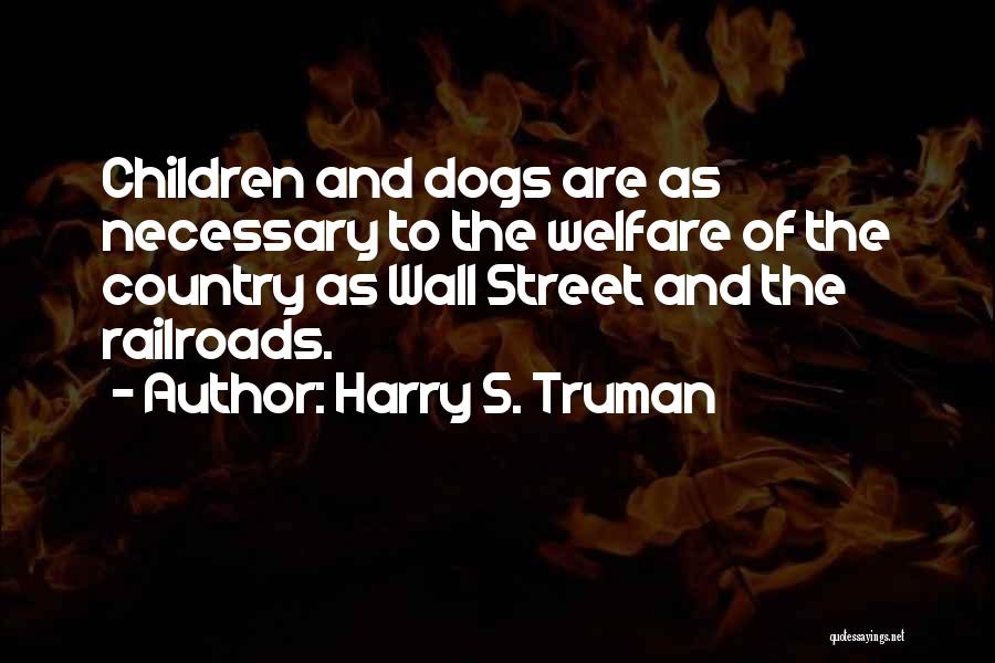 Harry S. Truman Quotes: Children And Dogs Are As Necessary To The Welfare Of The Country As Wall Street And The Railroads.